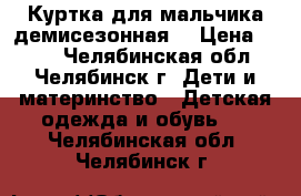 Куртка для мальчика демисезонная. › Цена ­ 700 - Челябинская обл., Челябинск г. Дети и материнство » Детская одежда и обувь   . Челябинская обл.,Челябинск г.